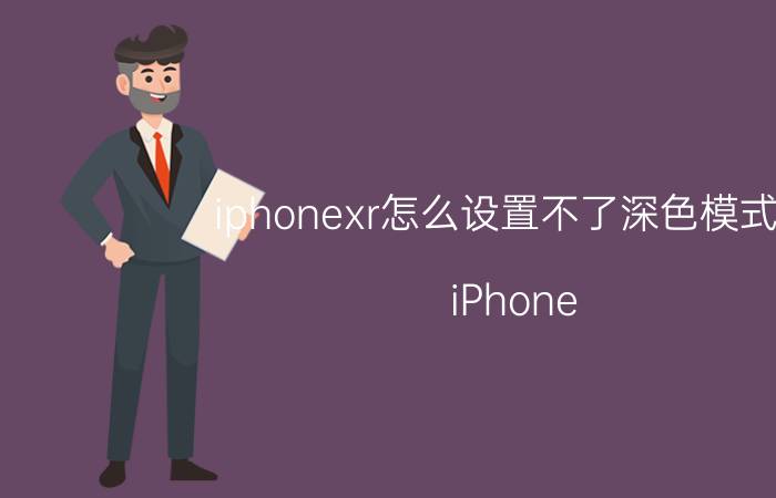 iphonexr怎么设置不了深色模式了 iPhone XR深色模式不可用